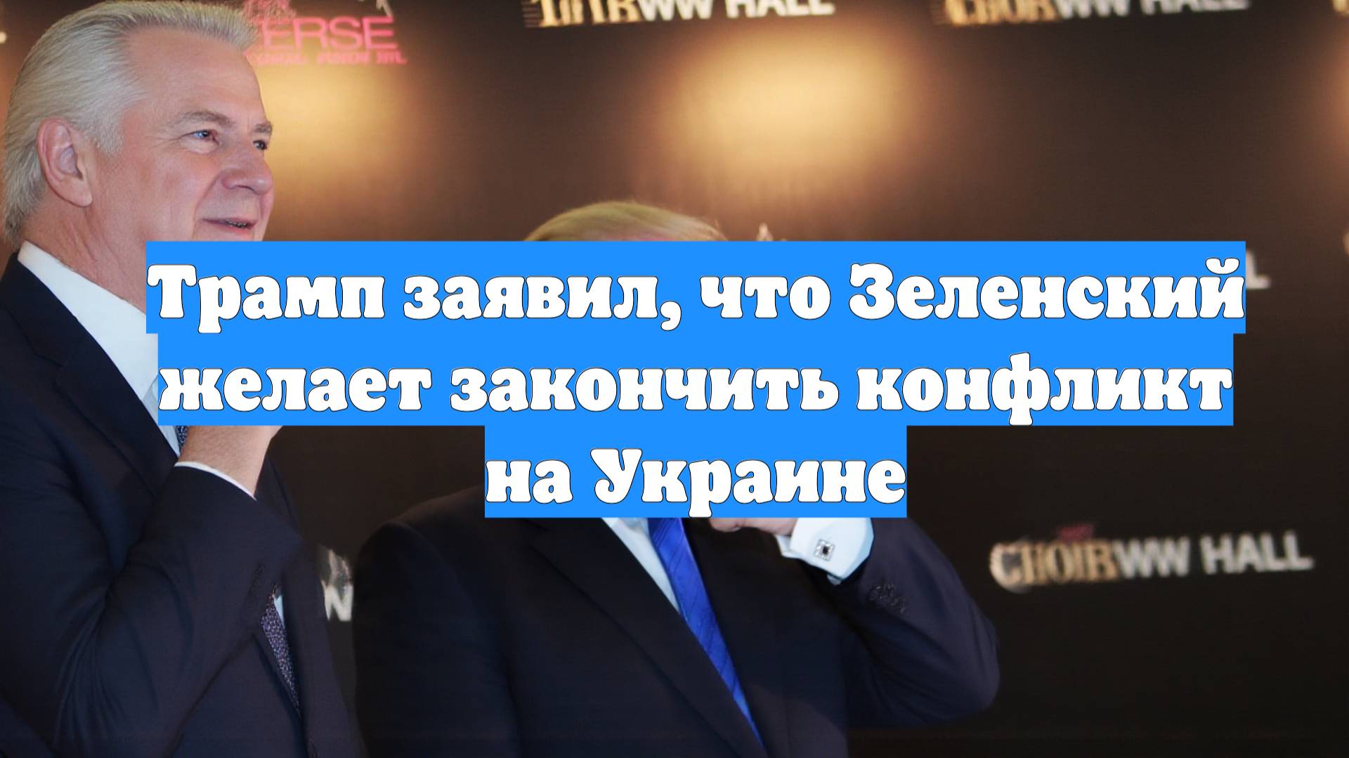 Трамп заявил, что Зеленский желает закончить конфликт на Украине
