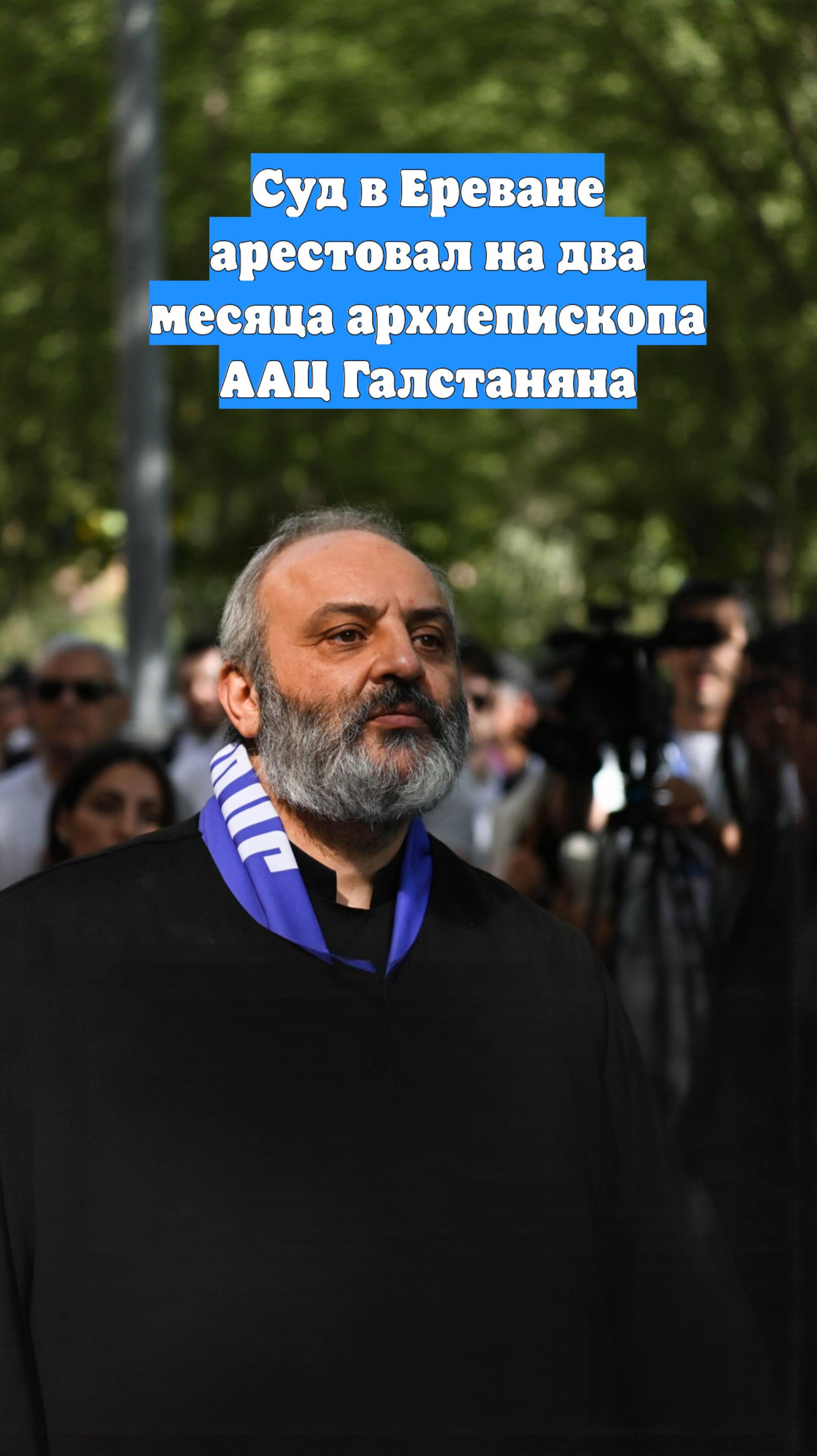 Суд в Ереване арестовал на два месяца архиепископа ААЦ Галстаняна