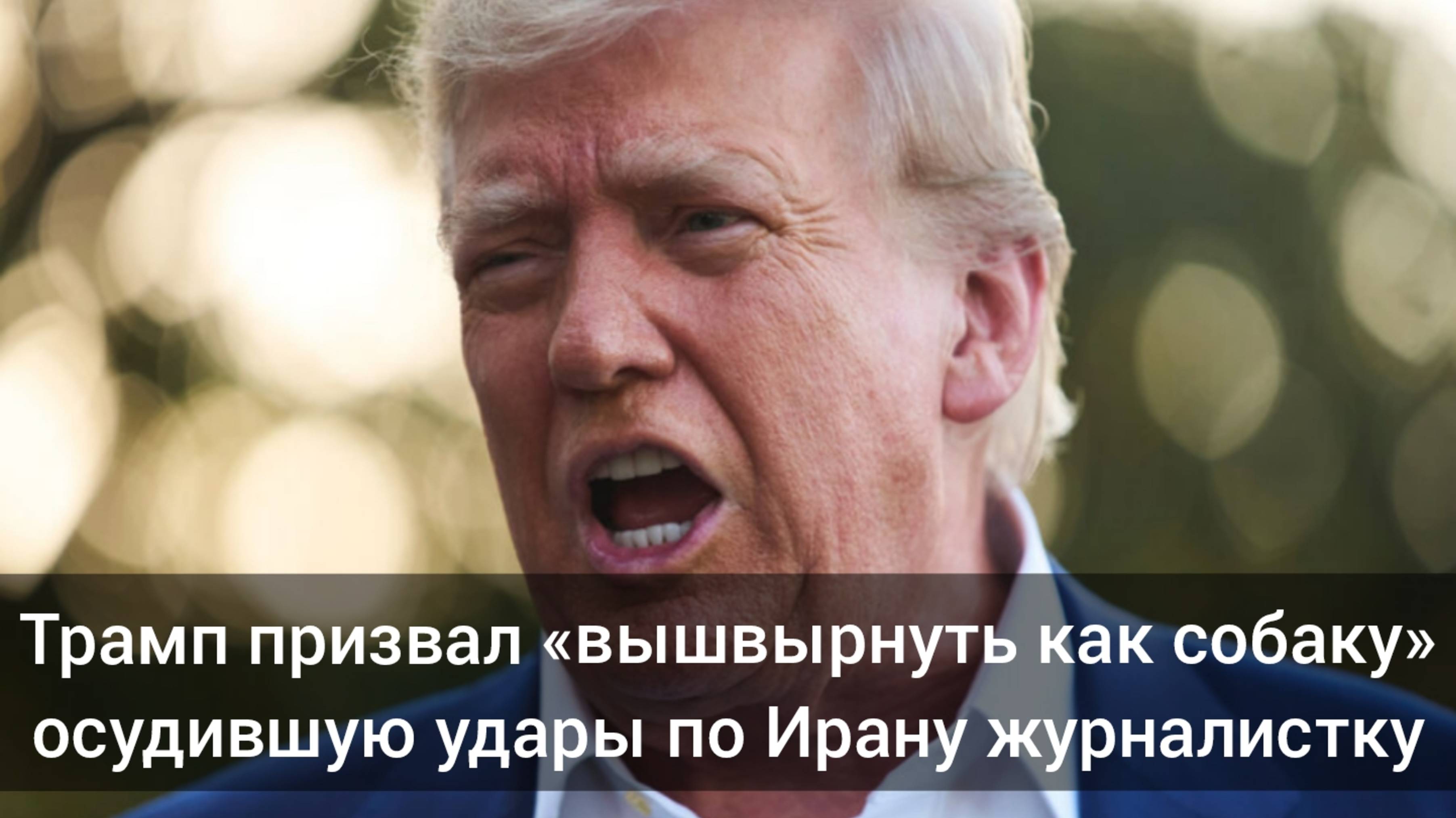 Трамп призвал «вышвырнуть как собаку» осудившую удары по Ирану журналистку
