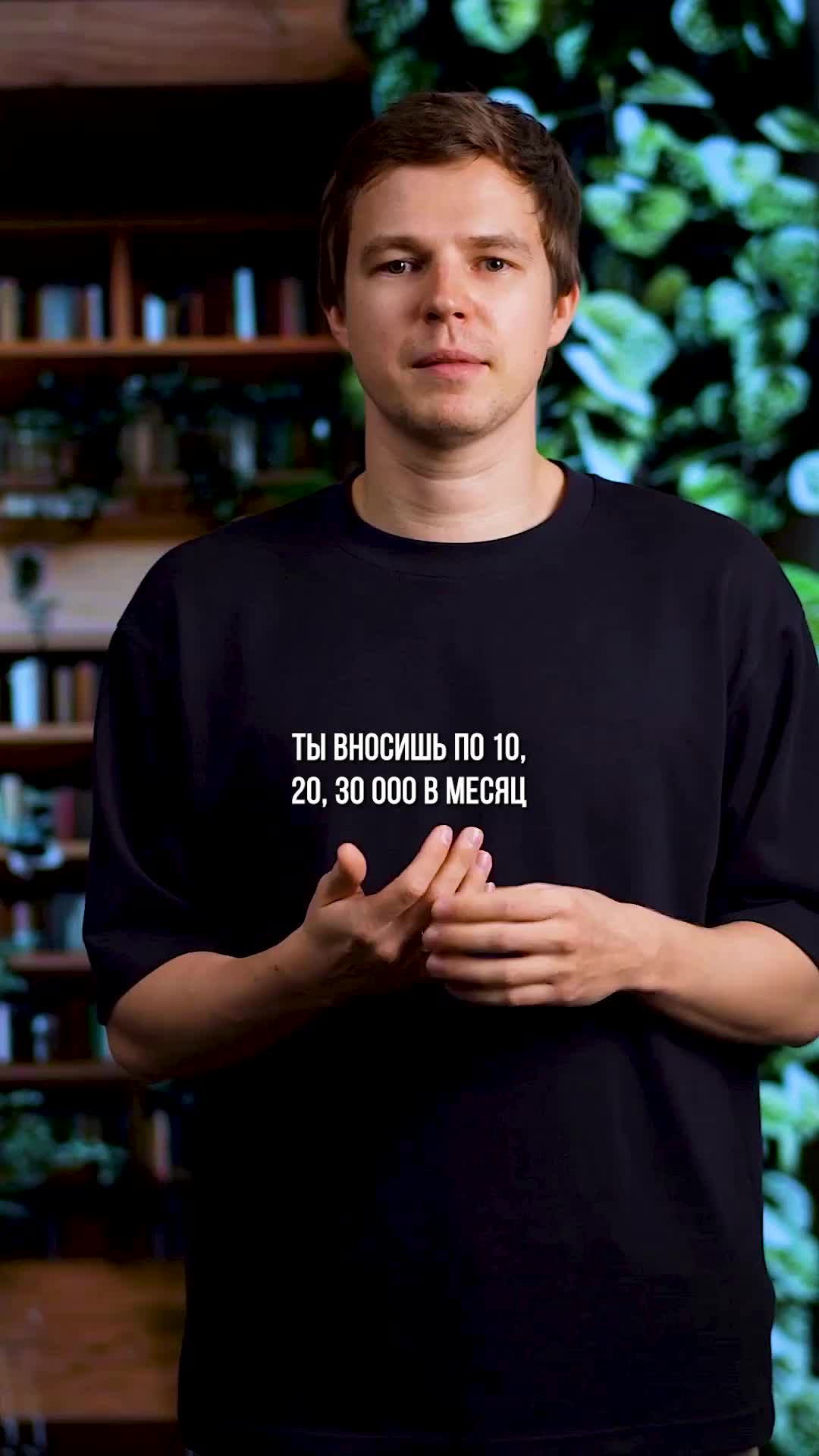 Ты вносишь по 10, 20, 30 тысяч в месяц.