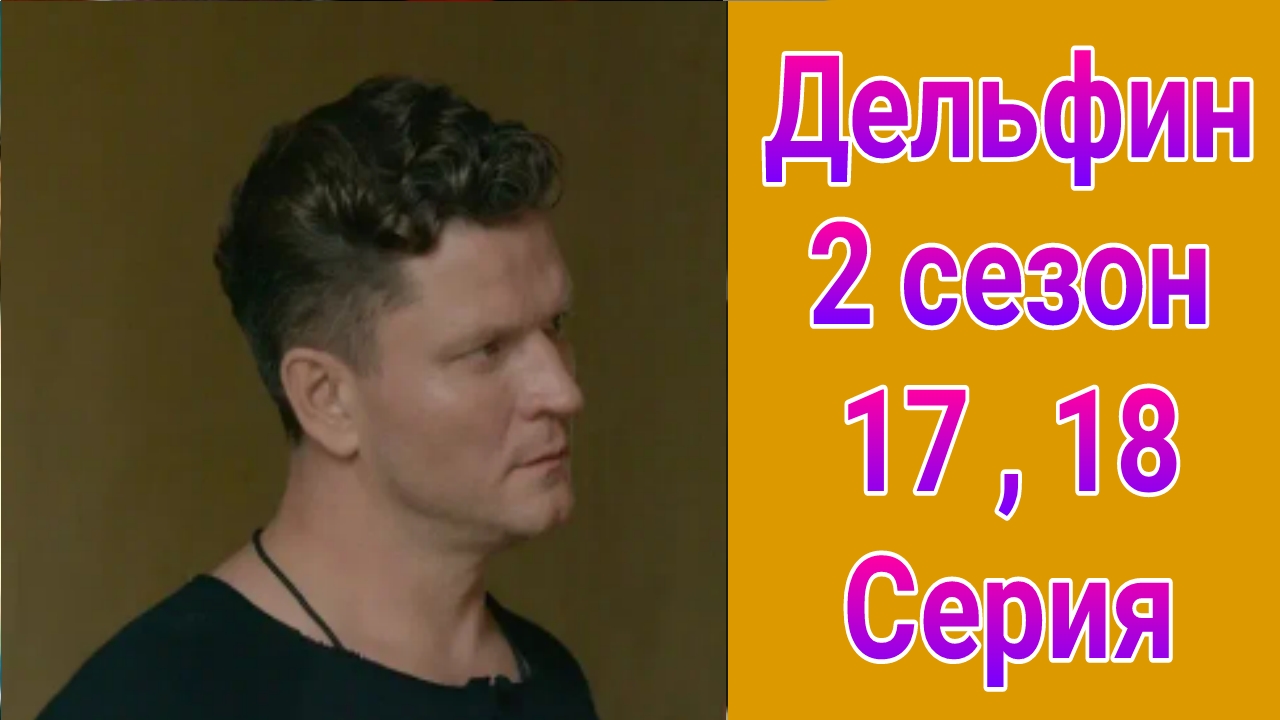 Дельфин 2 сезон 17 , 18 серия , сериал детектив НТВ 2024