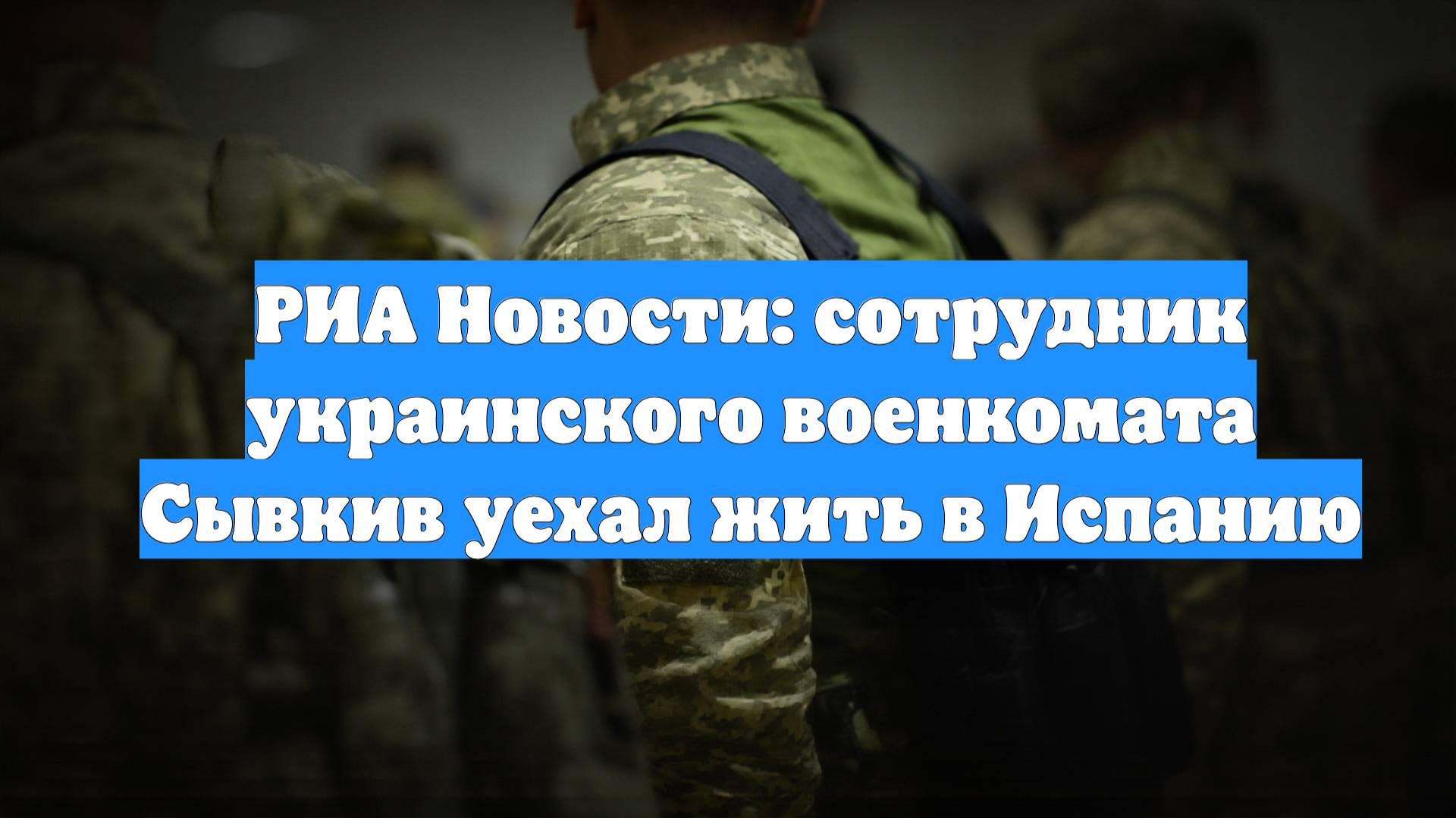 РИА Новости: сотрудник украинского военкомата Сывкив уехал жить в Испанию