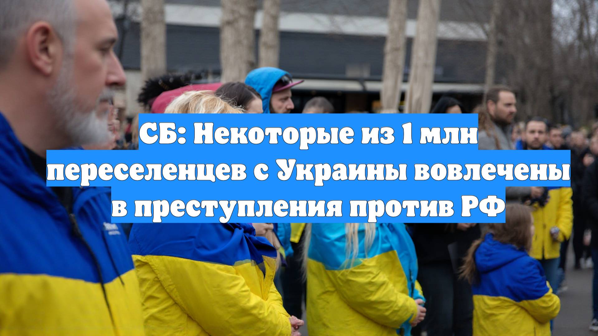 СБ: Некоторые из 1 млн переселенцев с Украины вовлечены в преступления против РФ