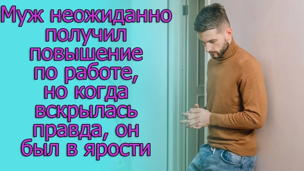 Муж неожиданно получил повышение по работе, но когда вскрылась правда, он был. Истории из жизни