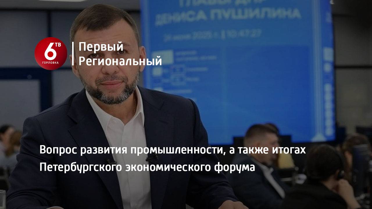 Вопрос развития промышленности, а также итогах Петербургского экономического форума