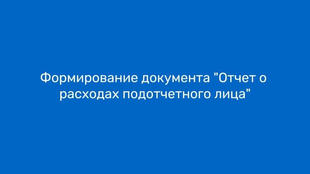 Формирование документа «Отчет о расходах подотчетного лица»