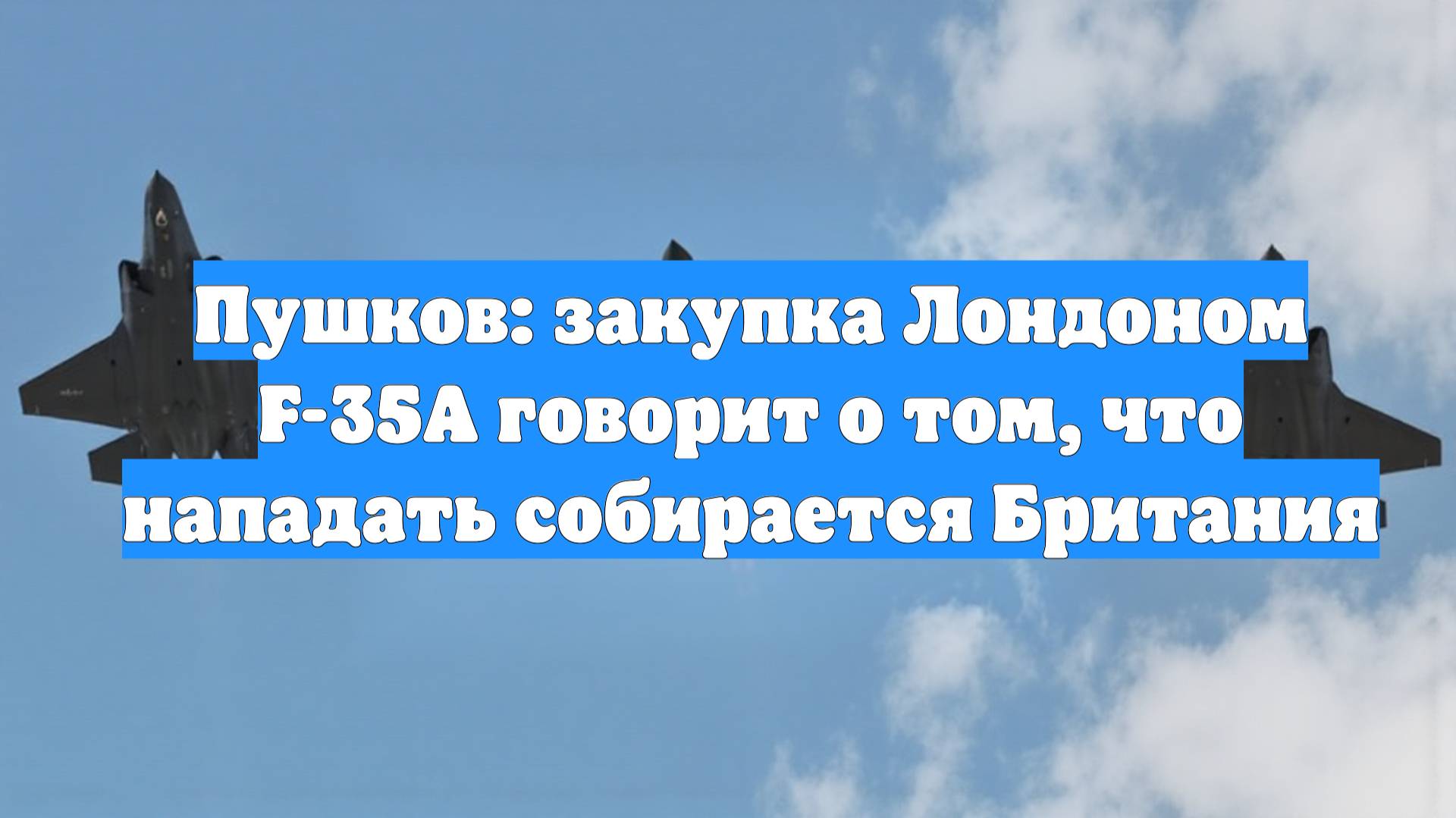 Пушков: закупка Лондоном F-35А говорит о том, что нападать собирается Британия