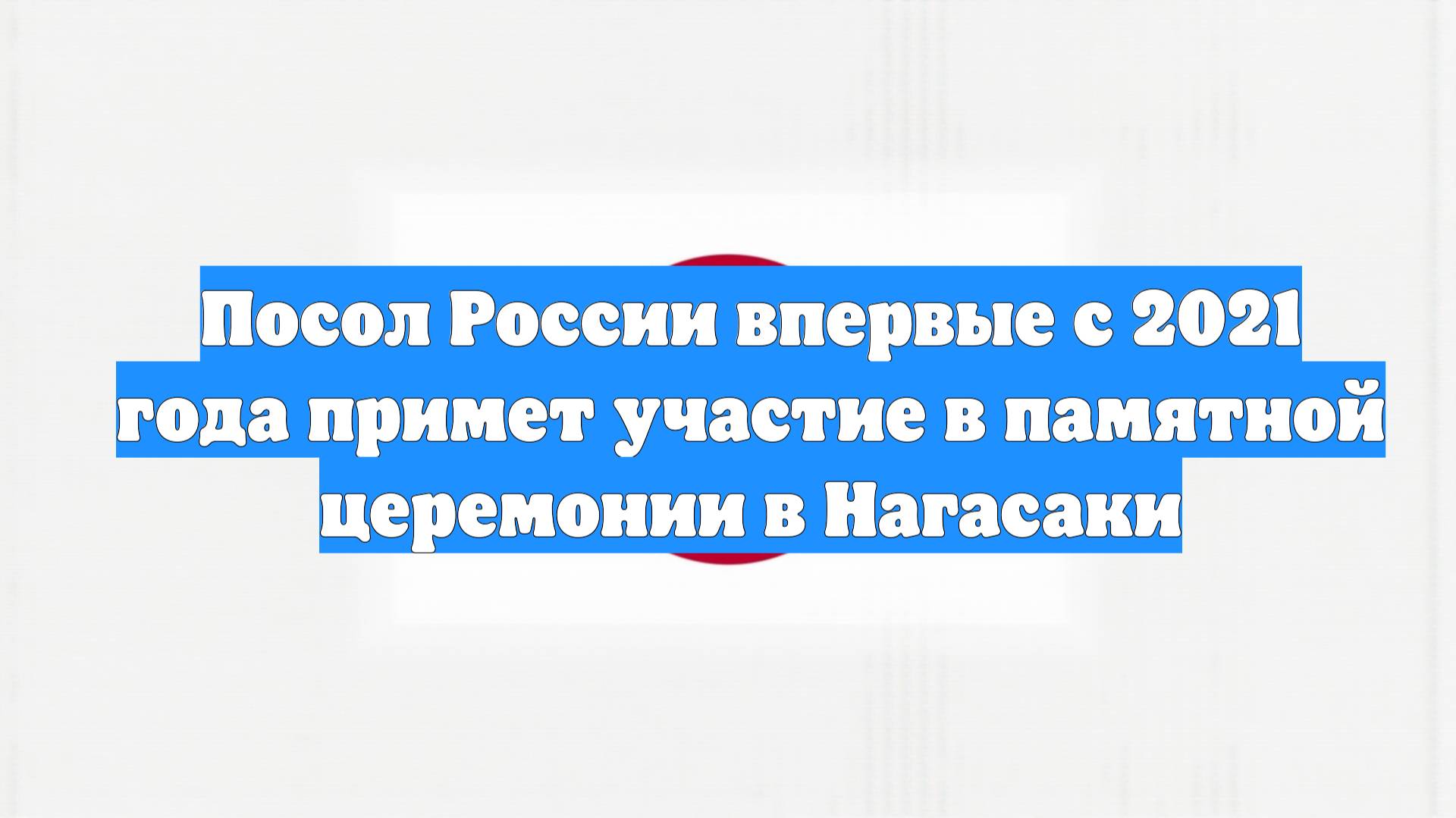 Посол России впервые с 2021 года примет участие в памятной церемонии в Нагасаки