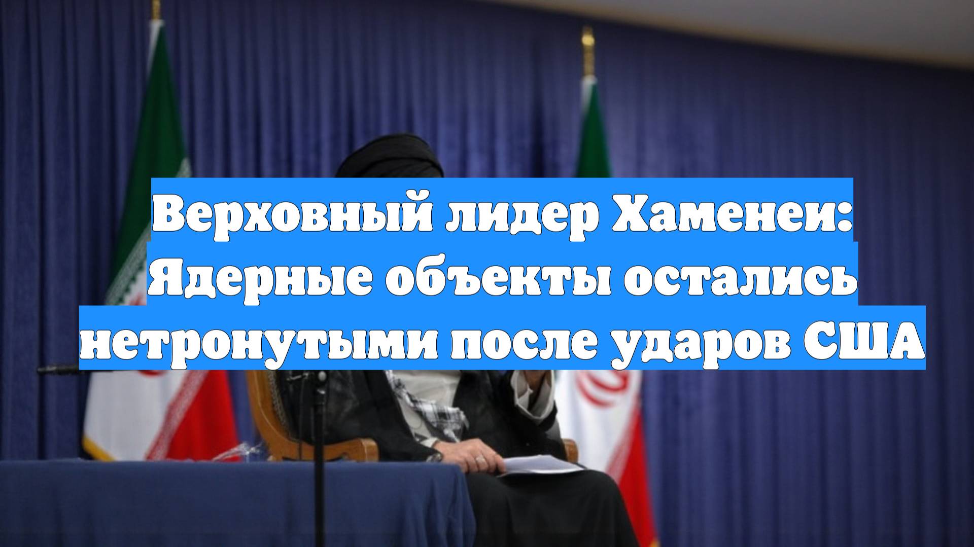 Верховный лидер Хаменеи: Ядерные объекты остались нетронутыми после ударов США