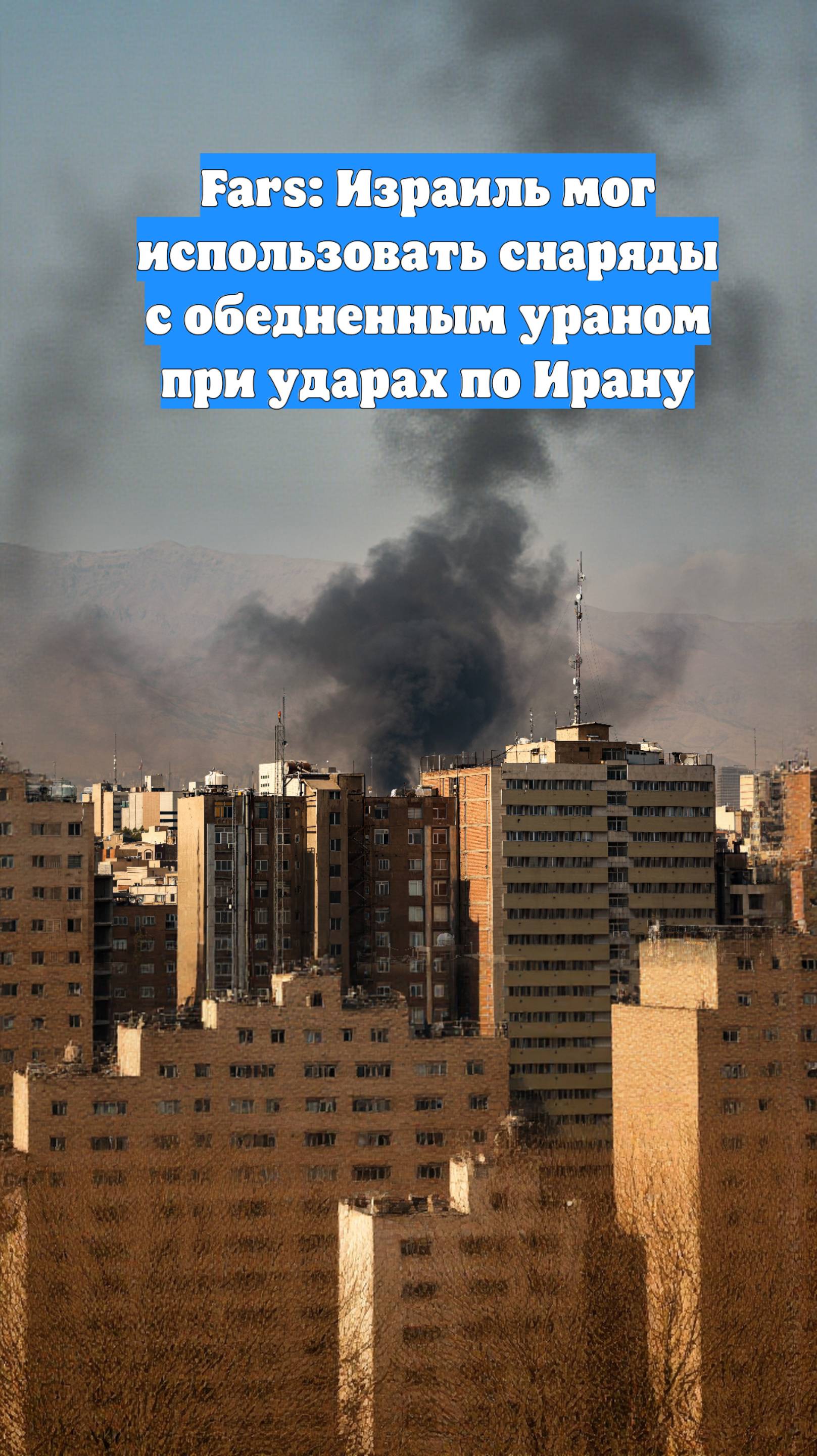Fars: Израиль мог использовать снаряды с обедненным ураном при ударах по Ирану