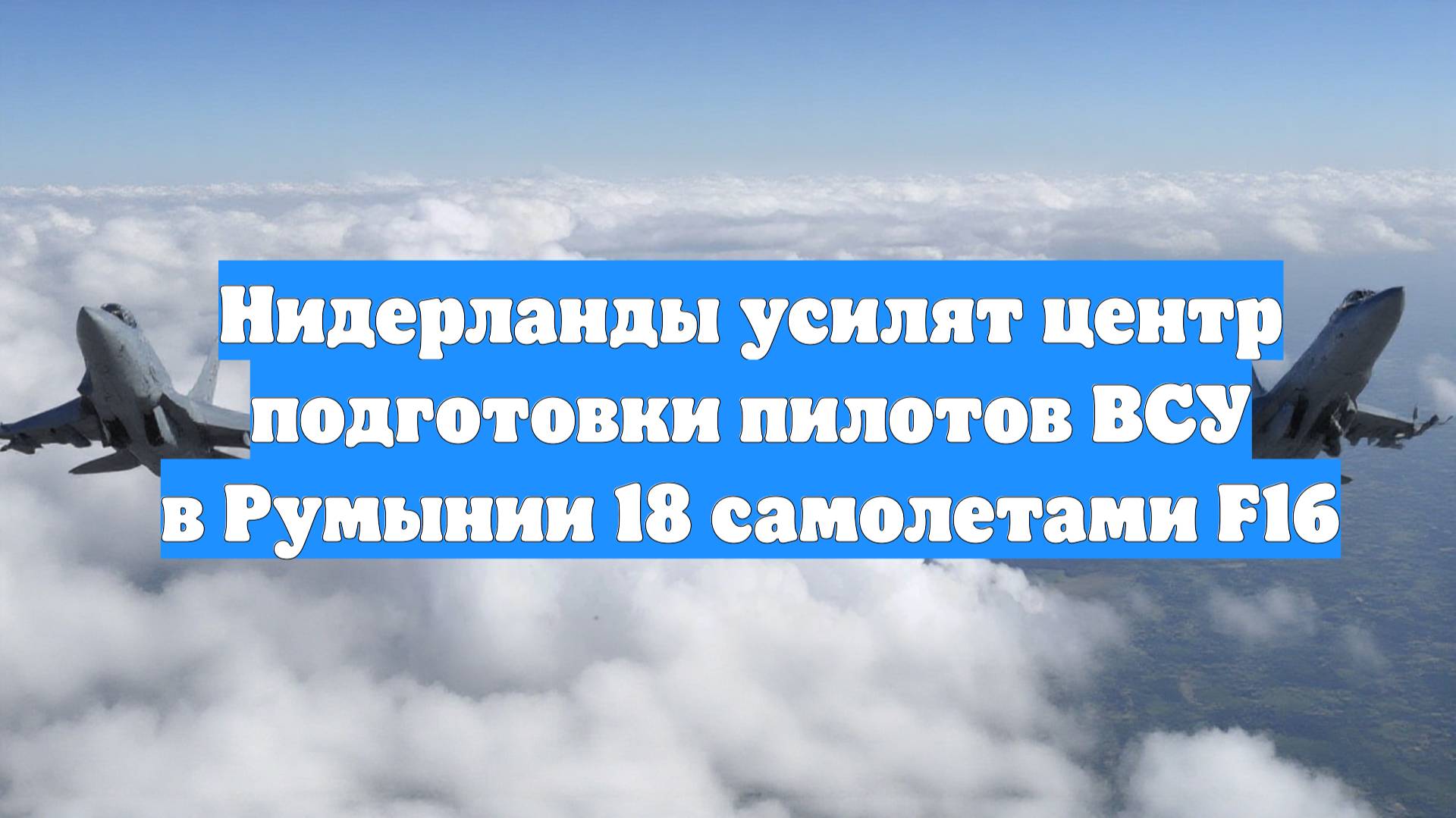 Нидерланды усилят центр подготовки пилотов ВСУ в Румынии 18 самолетами F16