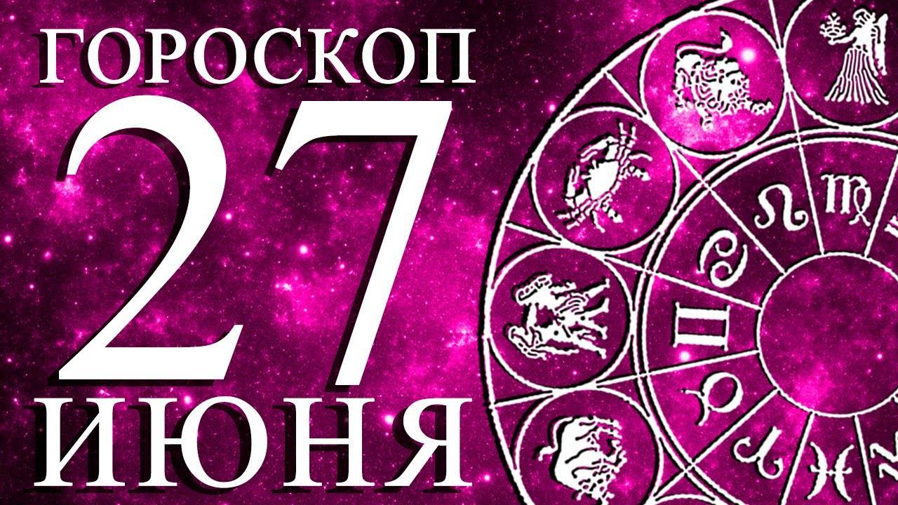 ГОРОСКОП НА 27 ИЮНЯ ДЛЯ КАЖДОГО ЗНАКА ЗОДИАКА!