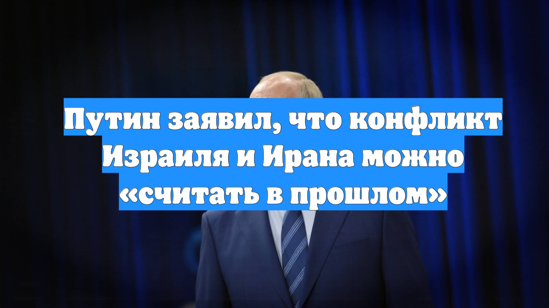 Путин заявил, что конфликт Израиля и Ирана можно «считать в прошлом»