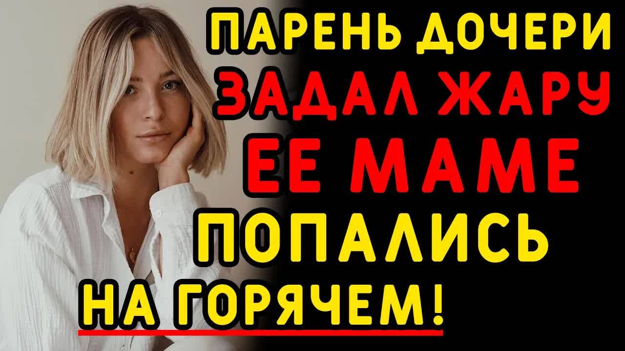 Знакомство с мамой вылилось в интересную ситуацию... Интересные истории измен, истории из жизни