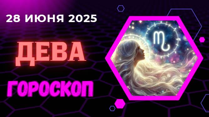 ♍ ГОРСКОП НА СЕГОДНЯ ДЛЯ ДЕВ 28 ИЮНЯ — ВРЕМЯ ПОРЯДКА И ВДОХНОВЕНИЯ