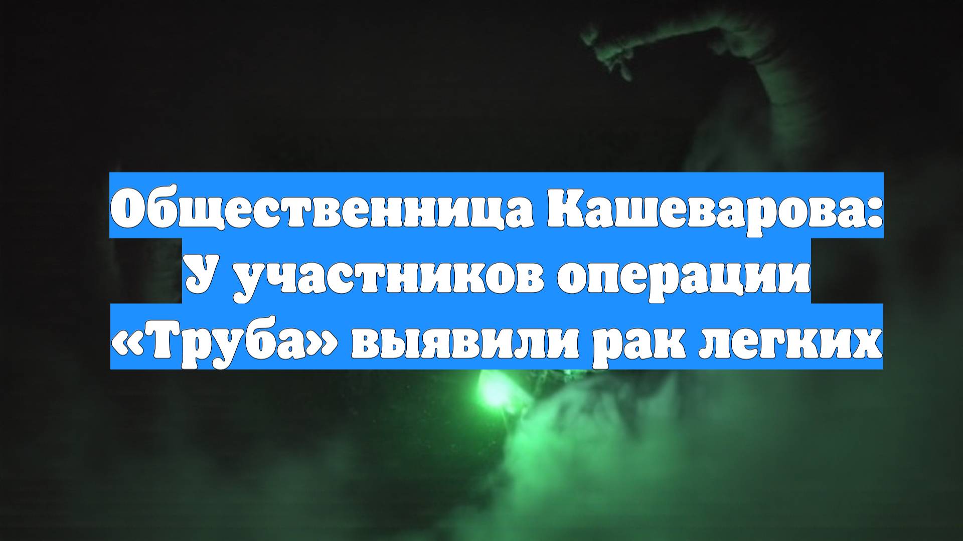 Общественница Кашеварова: У участников операции «Труба» выявили рак легких