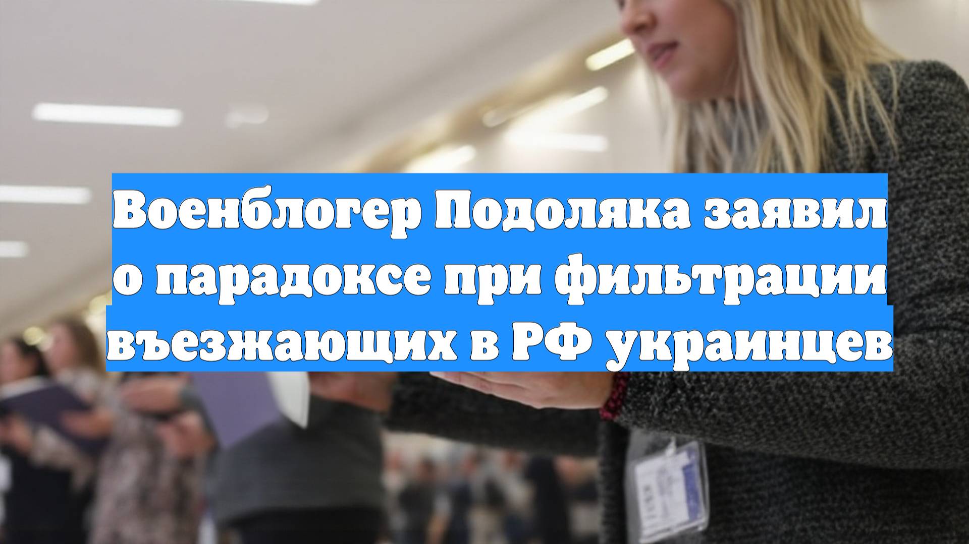 Военблогер Подоляка заявил о парадоксе при фильтрации въезжающих в РФ украинцев