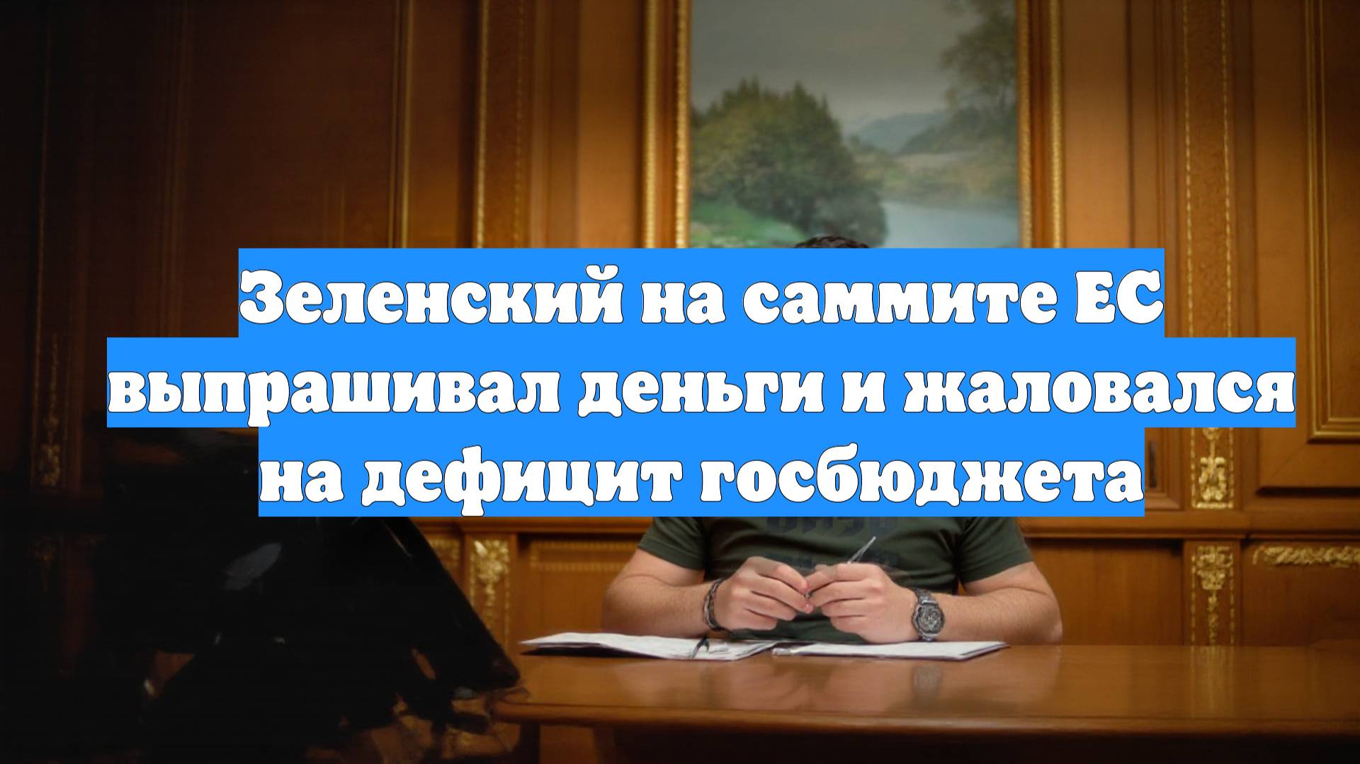 Зеленский на саммите ЕС выпрашивал деньги и жаловался на дефицит госбюджета