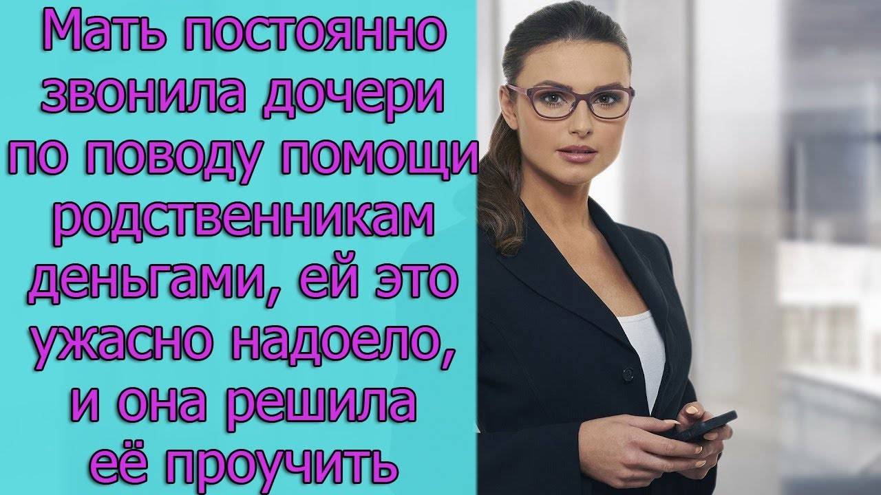 Мать постоянно звонила дочери по поводу помощи родственникам деньгами,ей это надоело и она решила ее