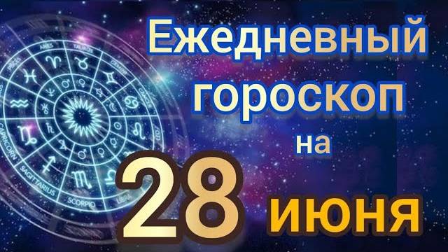 Ежедневный гороскоп на 28 июнь самый точный гороскоп