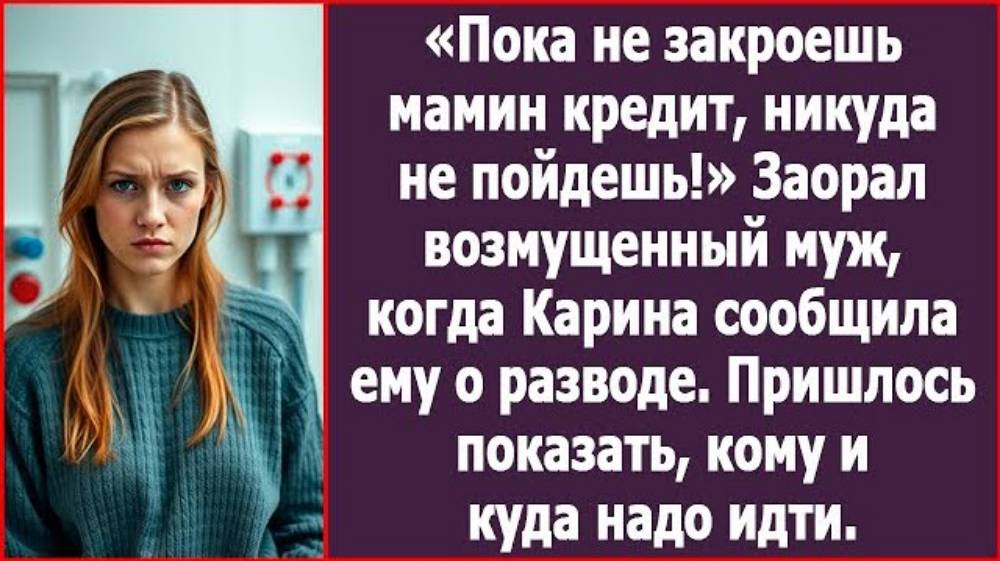 Пока не закроешь мамин кредит, никуда не пойдешь!» Зарал возмущенный муж, узнав о разводе.