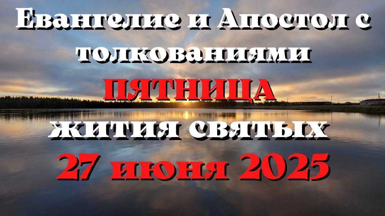 Евангелие дня 27 ИЮНЯ 2025 с толкованием.  Апостол дня.  Жития Святых.