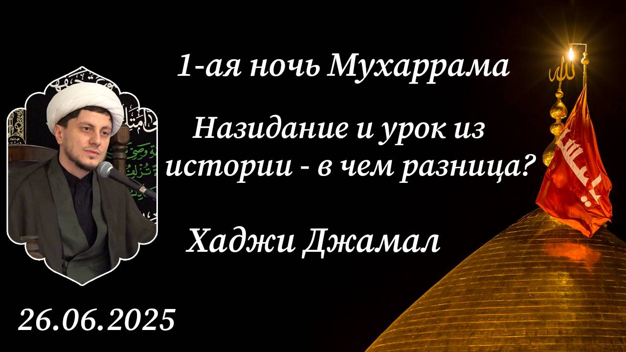 1-ая ночь Мухаррама. Назидание и урок из истории - в чем разница? Хаджи Джамал. 26.06.2025