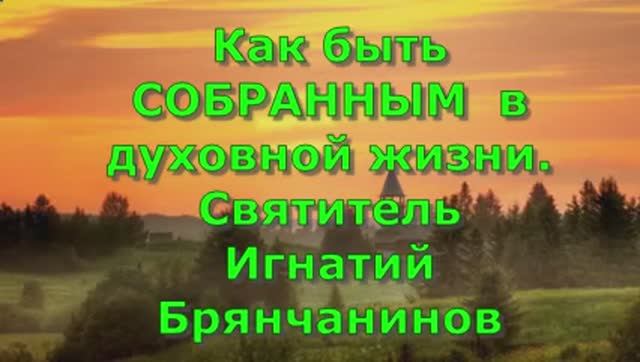Как быть СОБРАННЫМ  в духовной жизни. Святитель Игнатий Брянчанинов