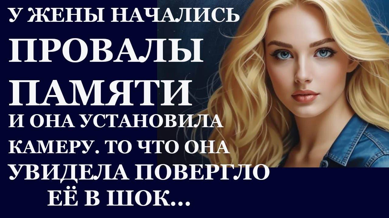 Истории из  жизни.  У жены начались провалы памяти и она  установила камеру, То, что Аудио рассказы