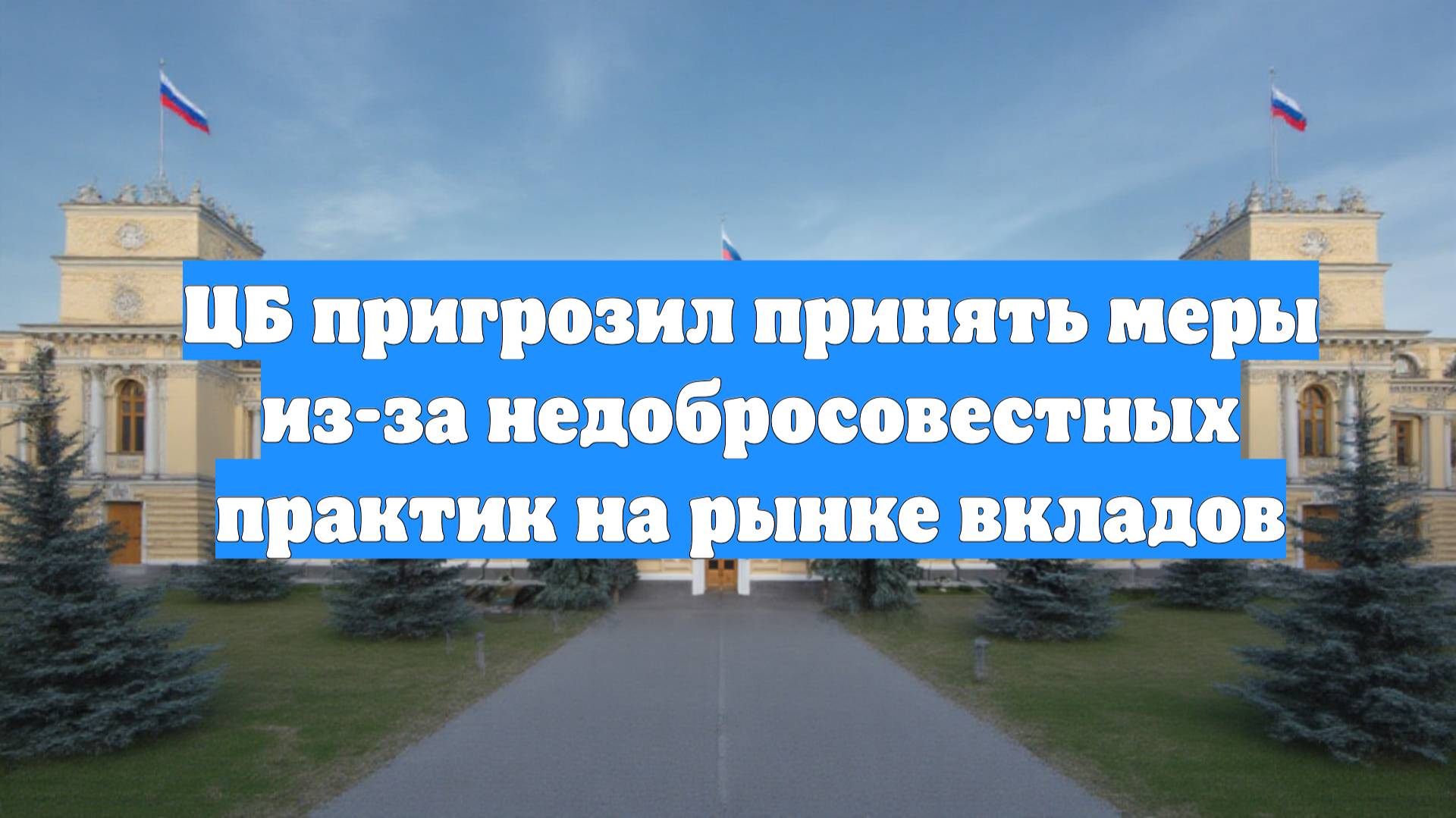 ЦБ пригрозил принять меры из-за недобросовестных практик на рынке вкладов