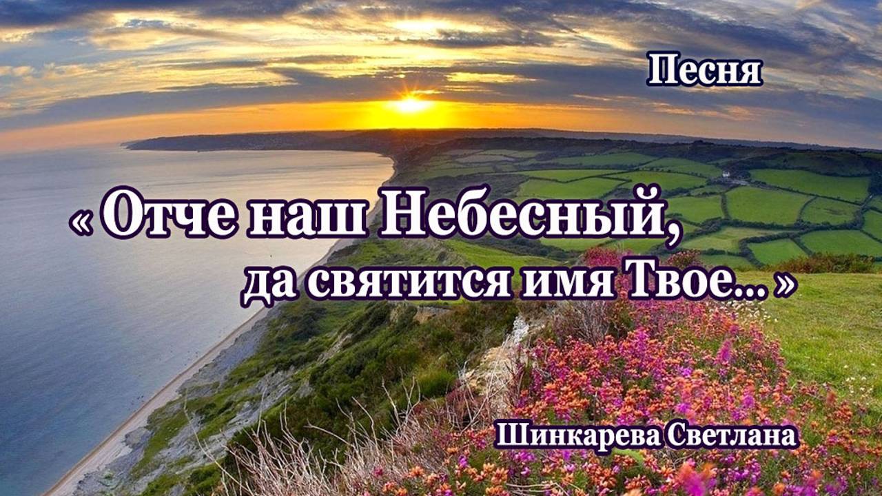 "Отче наш Небесный, да святится Твое..." Песня, исп. Шинкарева Светлана
