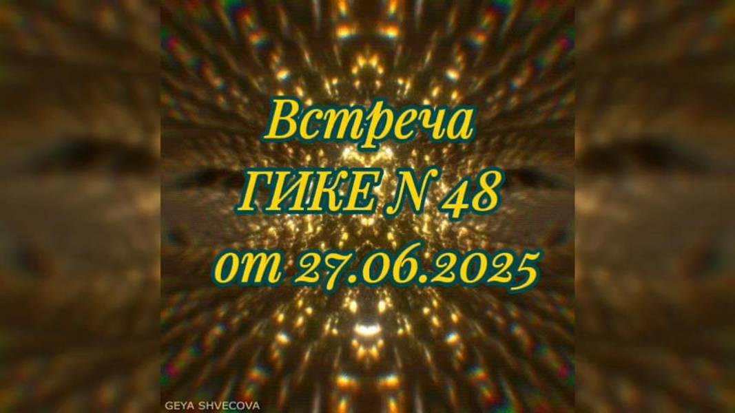 Встреча ГИКЕ № 48 от 27.06.2025. Проявления нового Мира. Новости тонкого плана