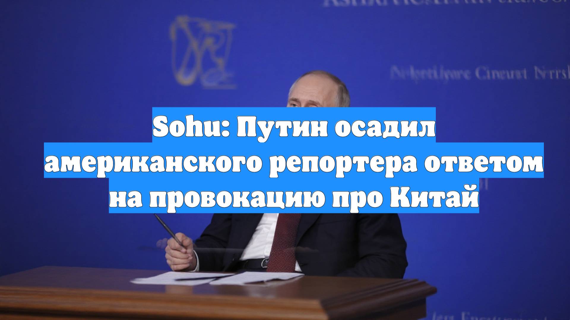 Sohu: Путин осадил американского репортера ответом на провокацию про Китай