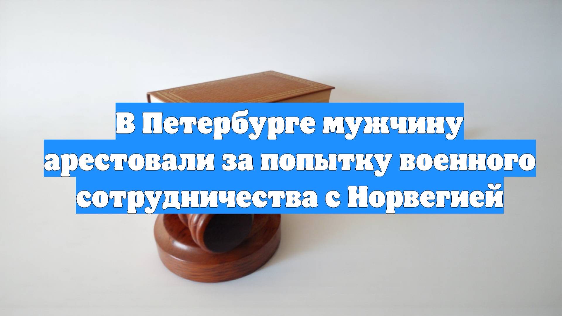 В Петербурге мужчину арестовали за попытку военного сотрудничества с Норвегией