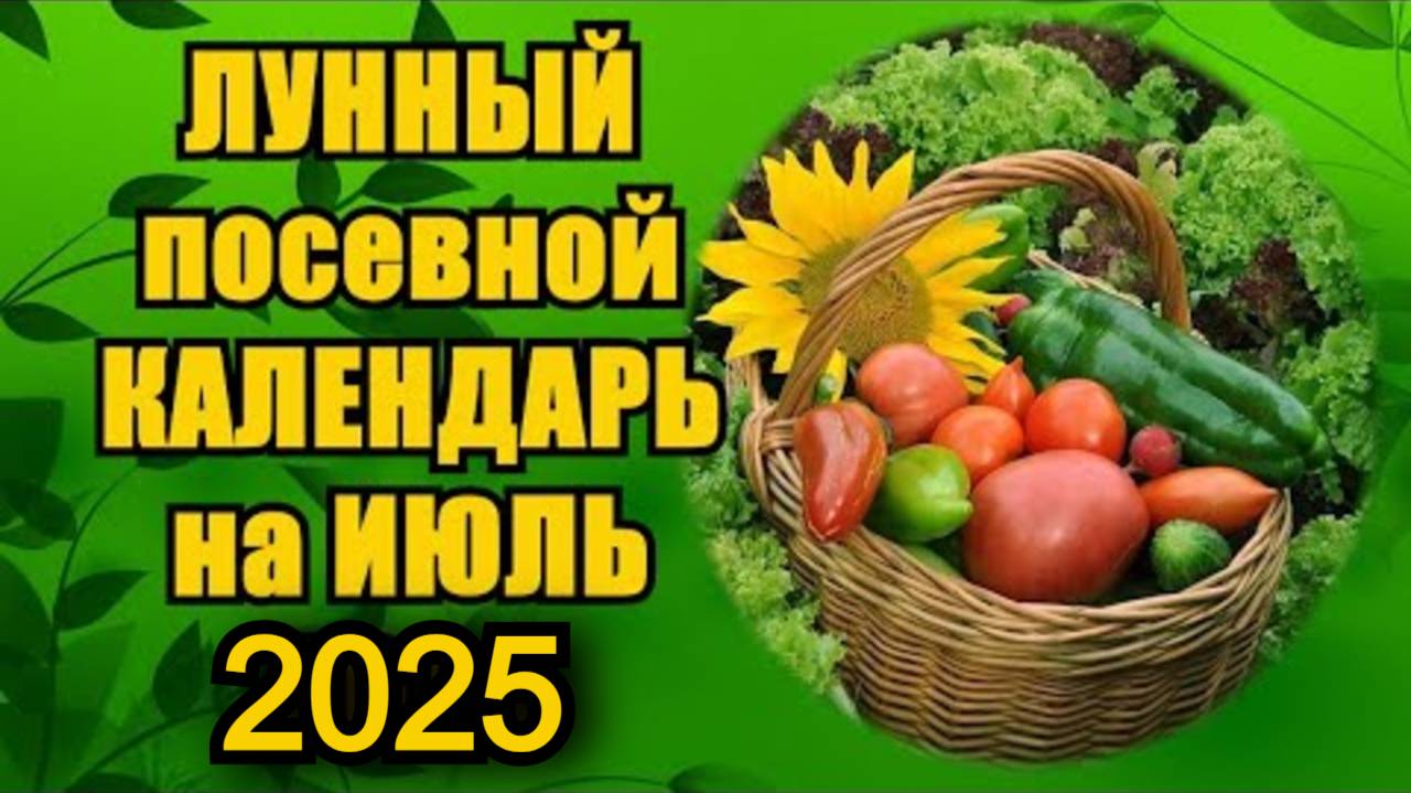 ЛУННЫЙ ПОСЕВНОЙ КАЛЕНДАРЬ на ИЮЛЬ 2025 года