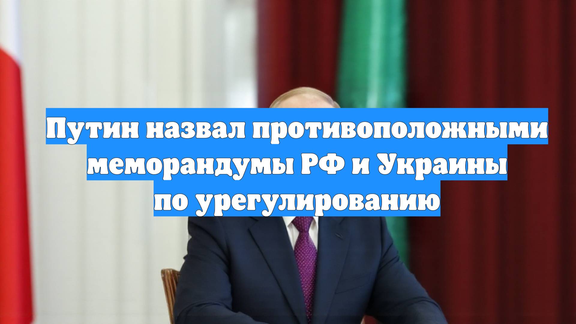 Путин назвал противоположными меморандумы РФ и Украины по урегулированию