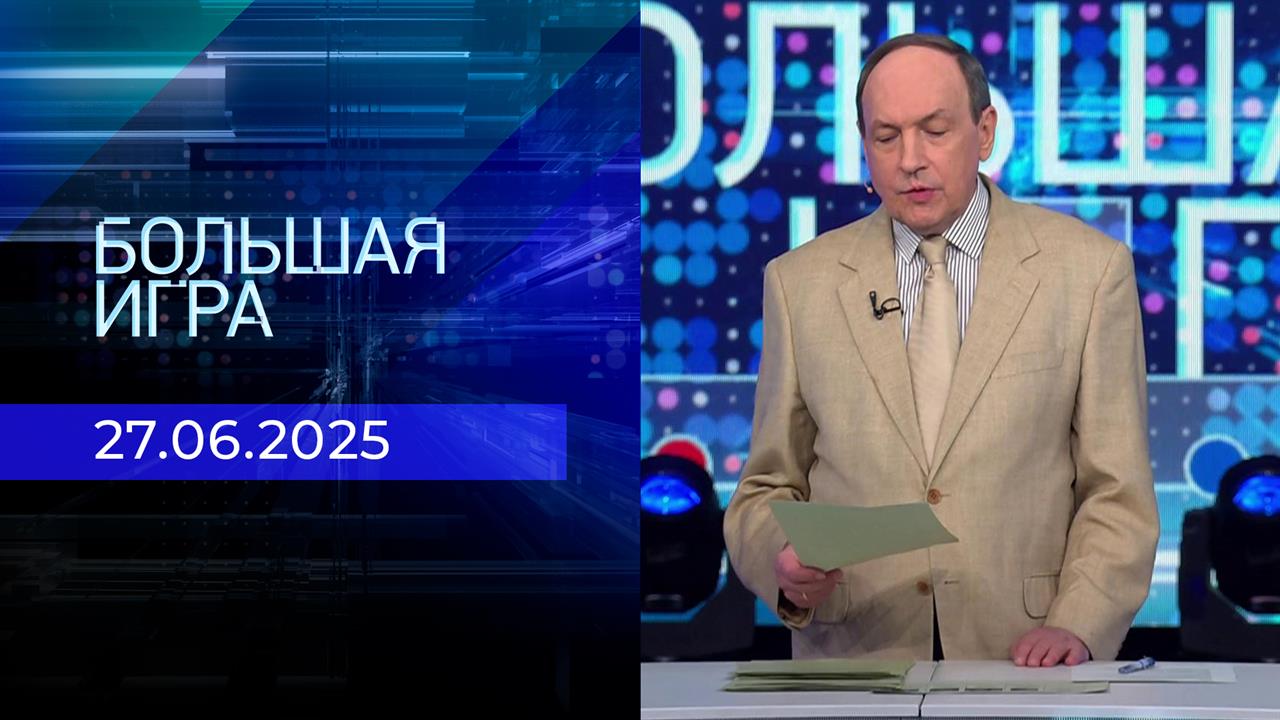 Большая игра. Часть 1. Выпуск от 27.06.2025
