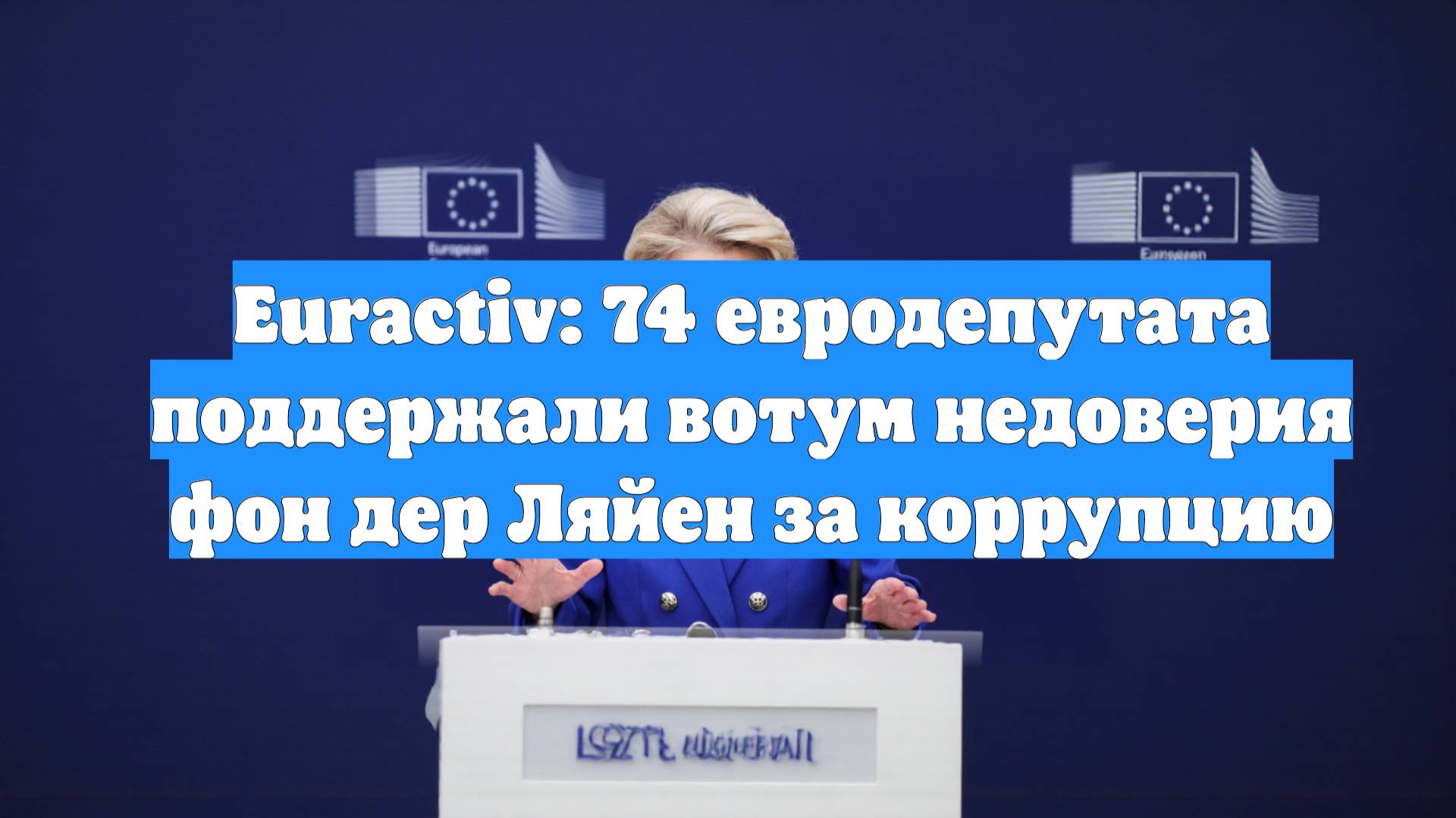 Euractiv: 74 евродепутата поддержали вотум недоверия фон дер Ляйен за коррупцию