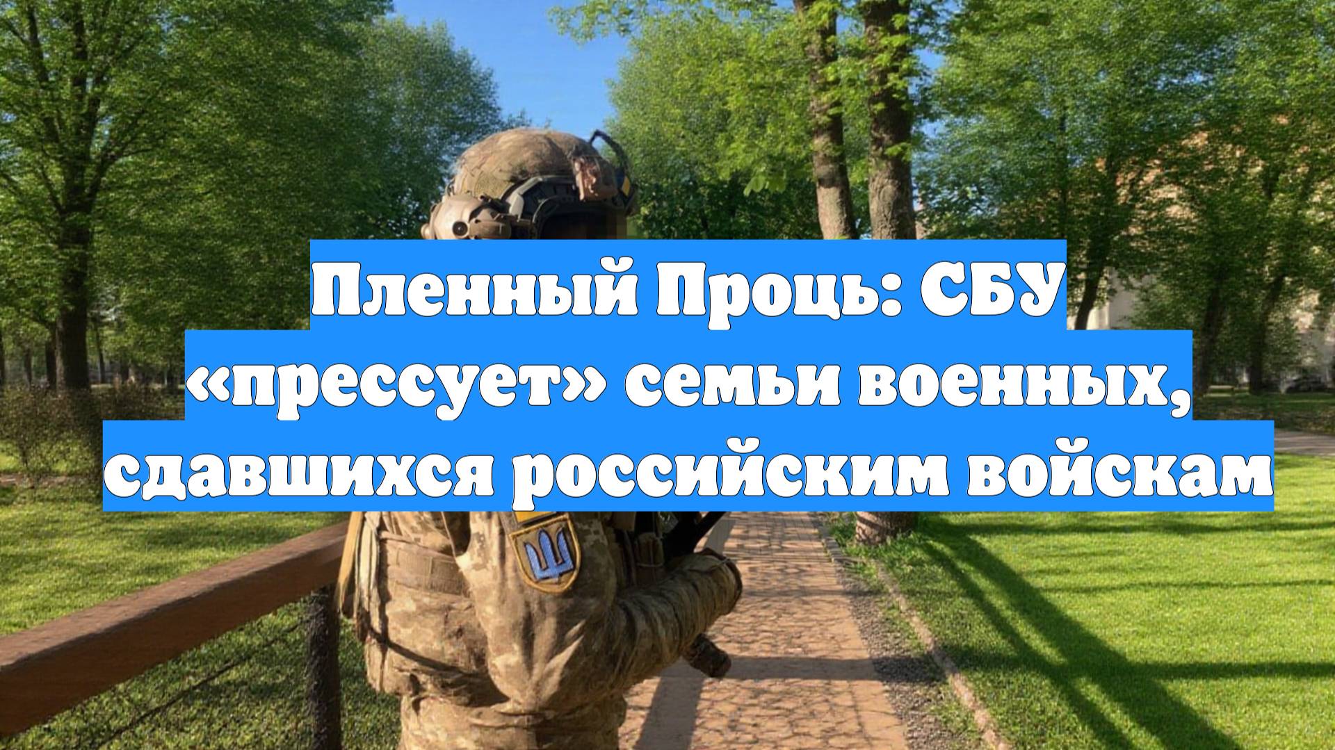 Пленный Проць: СБУ «прессует» семьи военных, сдавшихся российским войскам