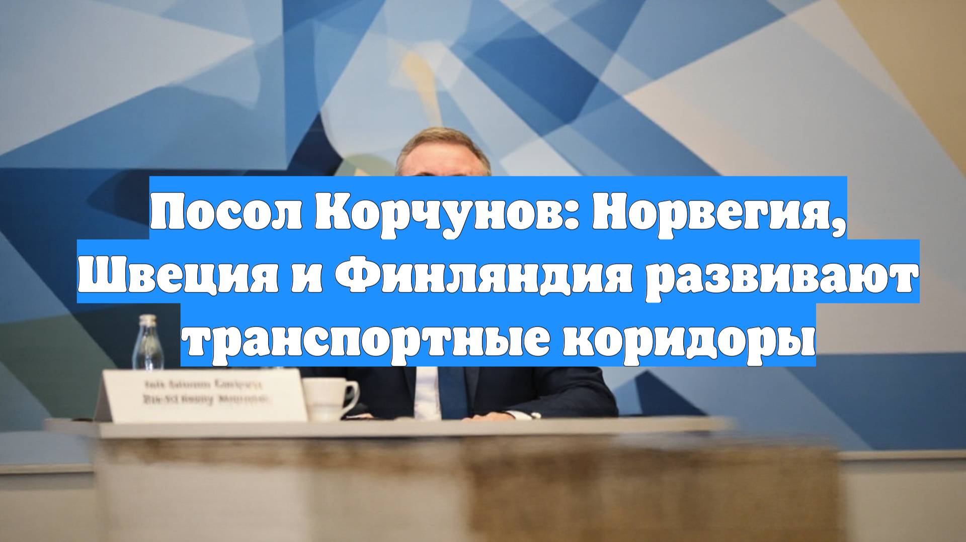 Посол Корчунов: Норвегия, Швеция и Финляндия развивают транспортные коридоры
