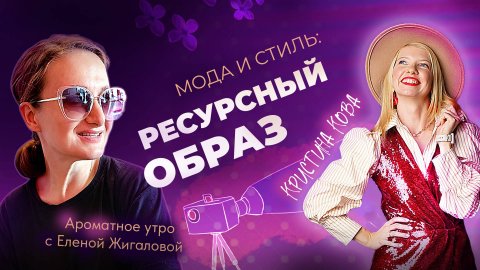 Ресурсный образ. Разговор со стилистом Кристиной Кова - в программе Ароматное утро