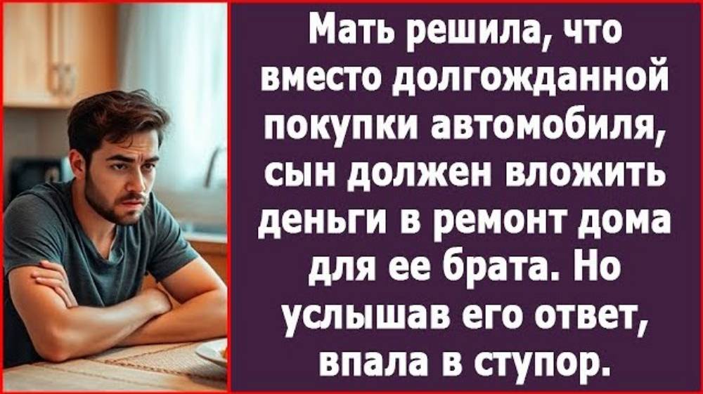 Мать решила, что вместо покупки автомобиля, сын должен вложить деньги в ремонт дома для ее брата.