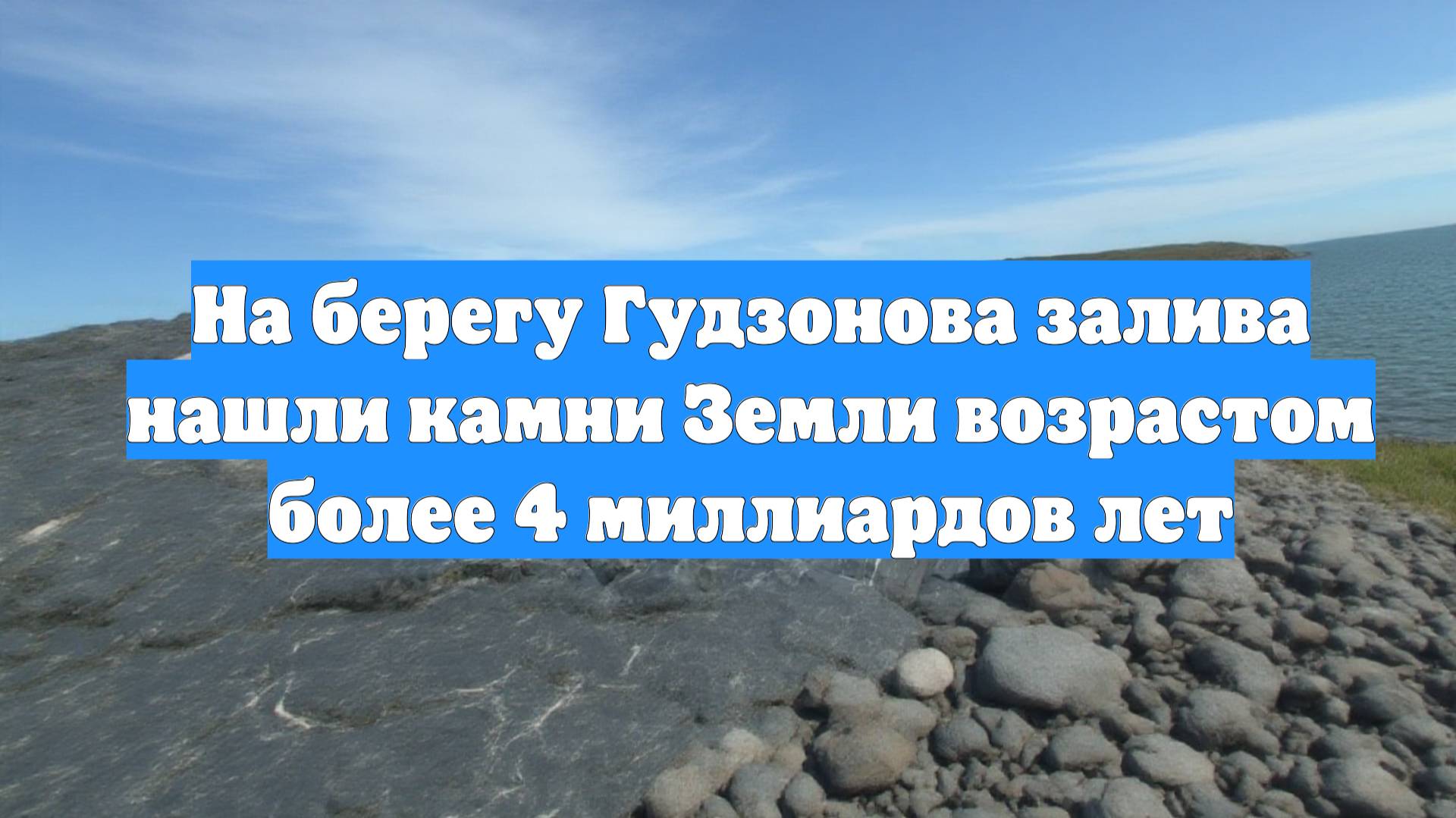 На берегу Гудзонова залива нашли камни Земли возрастом более 4 миллиардов лет