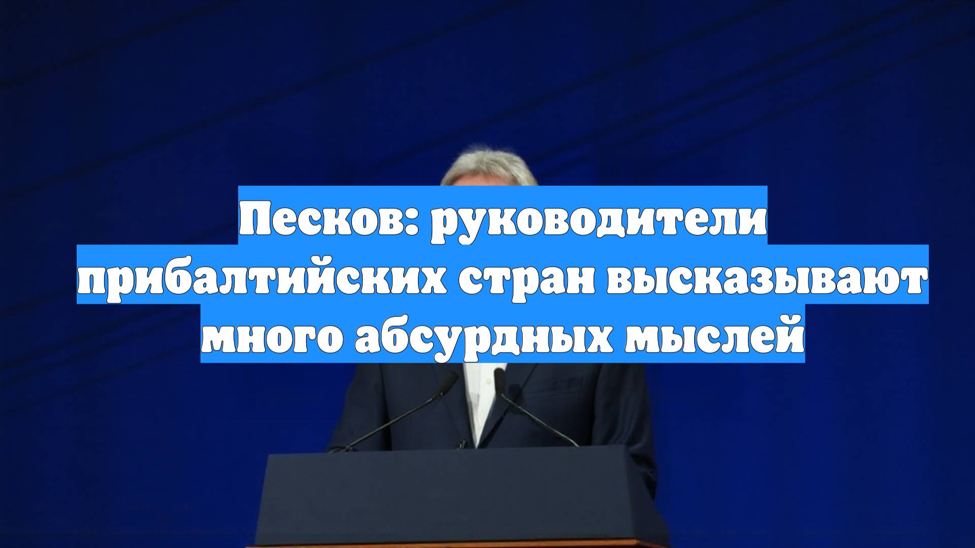 Песков: руководители прибалтийских стран высказывают много абсурдных мыслей