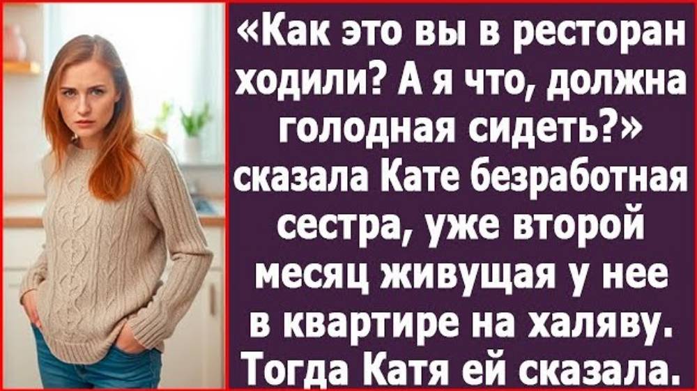 Как это вы в ресторан ходили А я что, я должна голодная сидеть» Орала мне безработная сестра.