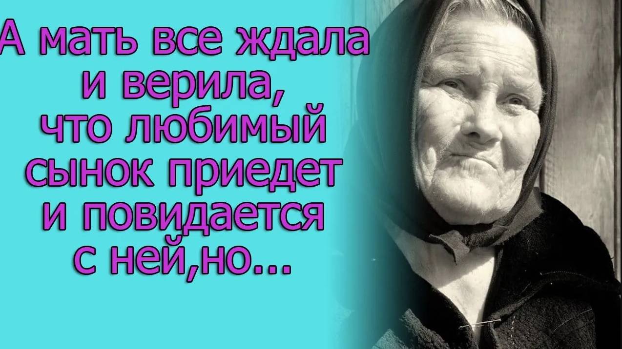 А мать все ждала и верила, что любимый сынок приедет и повидается с ней, но...Истории из жизни