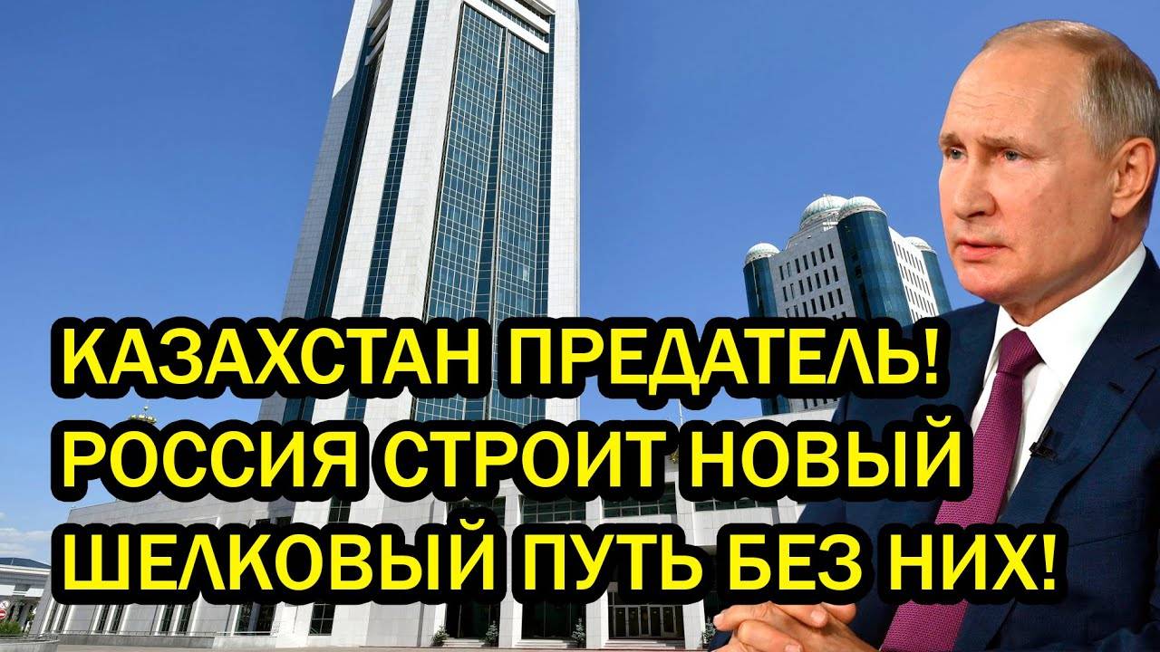 КАЗАХСТАН ПРЕДАТЕЛЬ! РОССИЯ СТРОИТ НОВЫЙ ШЕЛКОВЫЙ ПУТЬ БЕЗ НИХ!