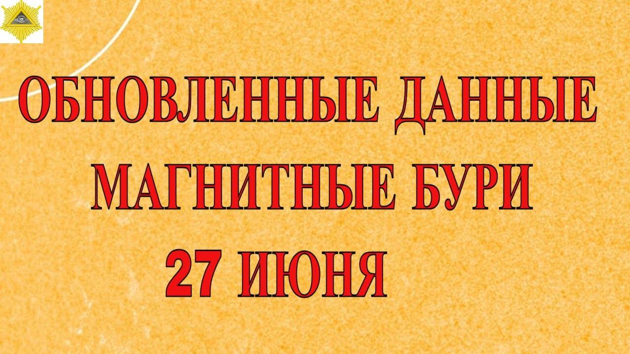 ОБНОВЛЕННЫЕ ДАННЫЕ. МАГНИТНЫЕ БУРИ 27 ИЮНЯ 2025!