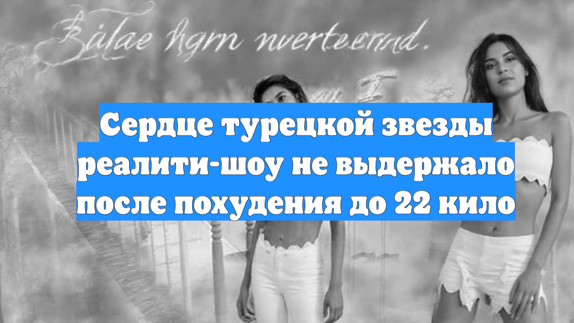 Сердце турецкой звезды реалити-шоу не выдержало после похудения до 22 кило