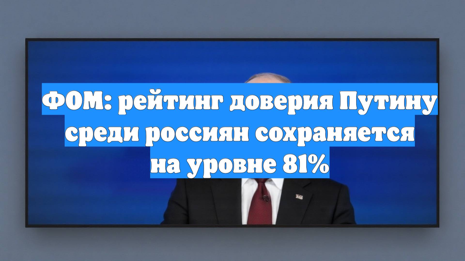 ФОМ: рейтинг доверия Путину среди россиян сохраняется на уровне 81%